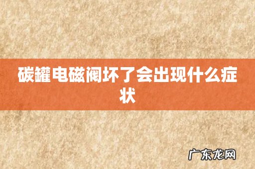碳罐电磁阀坏了会出现什么症状