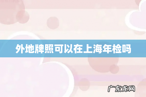 外地牌照可以在上海年检吗