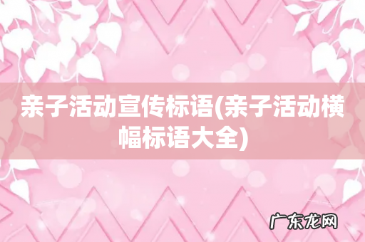 亲子活动横幅标语大全 亲子活动宣传标语