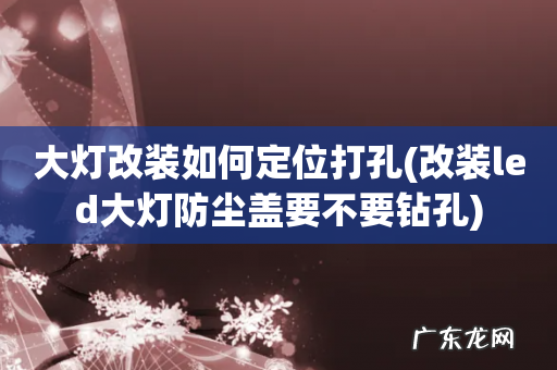 改装led大灯防尘盖要不要钻孔 大灯改装如何定位打孔