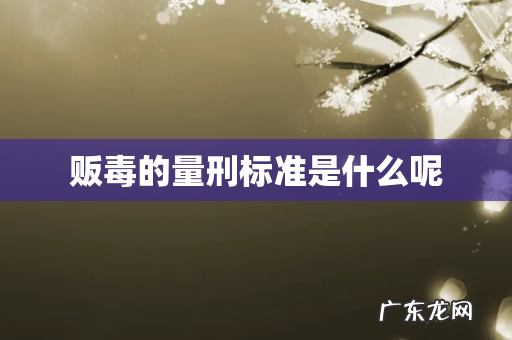 贩毒的量刑标准是什么呢