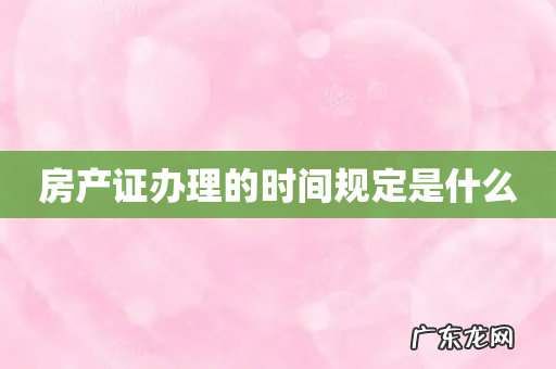 房产证办理的时间规定是什么