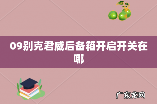 09别克君威后备箱开启开关在哪