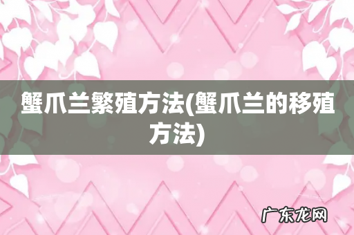 蟹爪兰的移殖方法 蟹爪兰繁殖方法