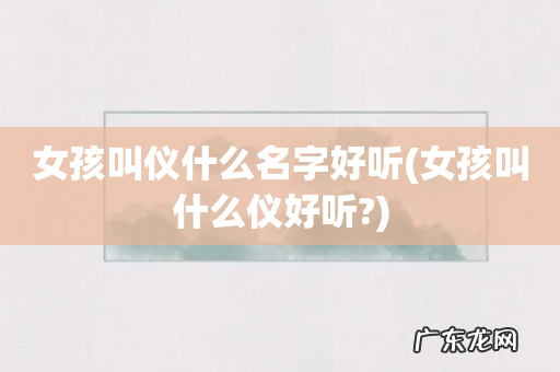 女孩叫什么仪好听? 女孩叫仪什么名字好听