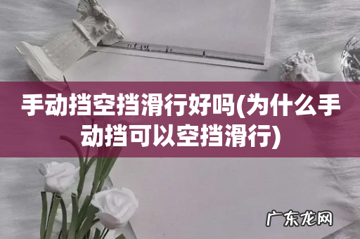 为什么手动挡可以空挡滑行 手动挡空挡滑行好吗