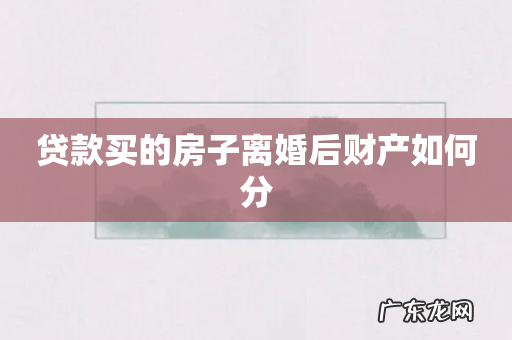 贷款买的房子离婚后财产如何分