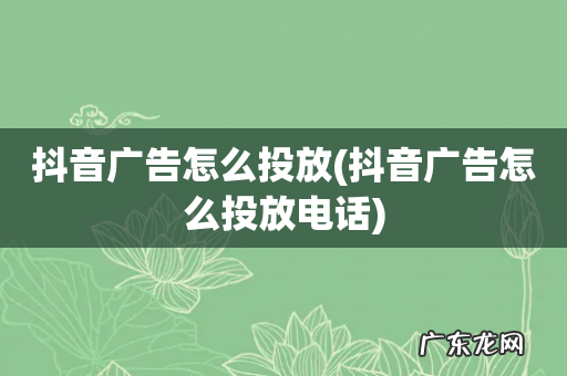 抖音广告怎么投放电话 抖音广告怎么投放