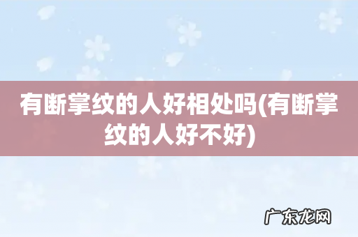 有断掌纹的人好不好 有断掌纹的人好相处吗