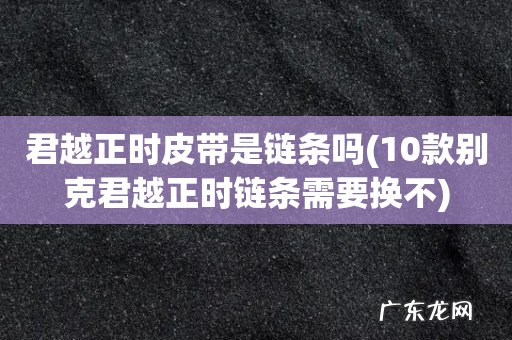 10款别克君越正时链条需要换不 君越正时皮带是链条吗