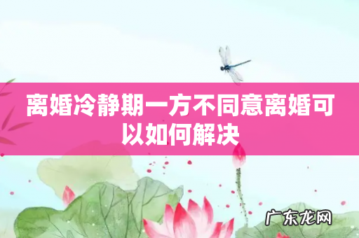 离婚冷静期一方不同意离婚可以如何解决