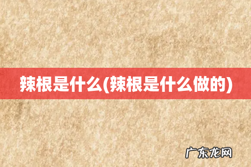辣根是什么做的 辣根是什么