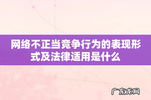 网络不正当竞争行为的表现形式及法律适用是什么