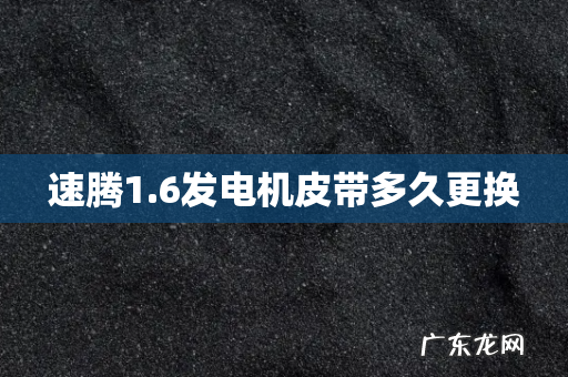 速腾1.6发电机皮带多久更换