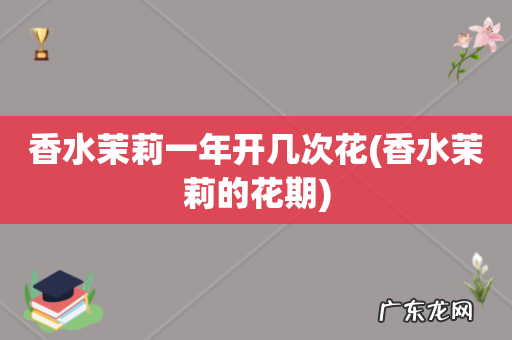 香水茉莉的花期 香水茉莉一年开几次花