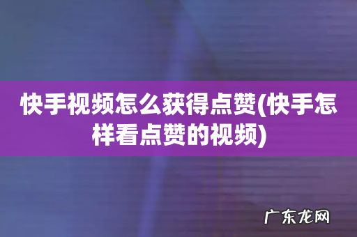 快手怎样看点赞的视频 快手视频怎么获得点赞