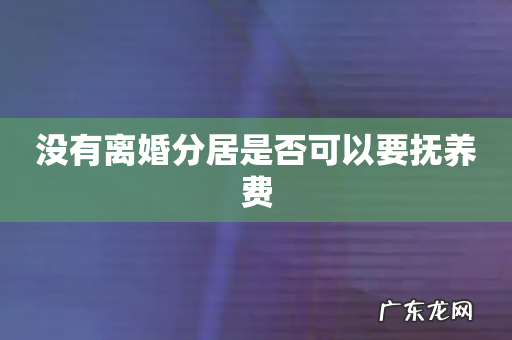 没有离婚分居是否可以要抚养费
