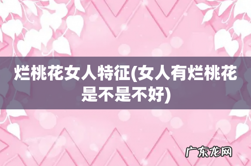 女人有烂桃花是不是不好 烂桃花女人特征