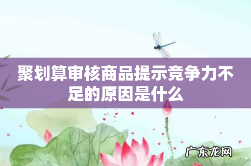 聚划算审核商品提示竞争力不足的原因是什么