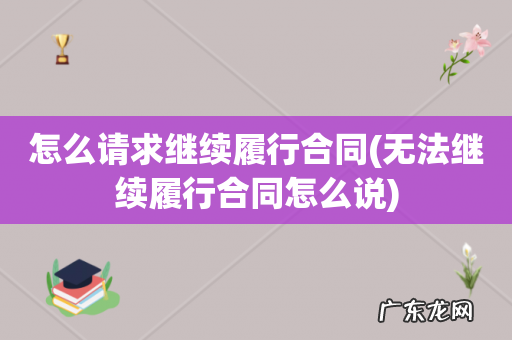 无法继续履行合同怎么说 怎么请求继续履行合同
