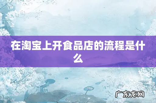 在淘宝上开食品店的流程是什么