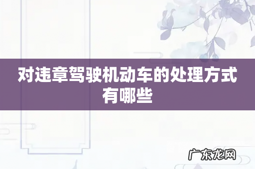 对违章驾驶机动车的处理方式有哪些