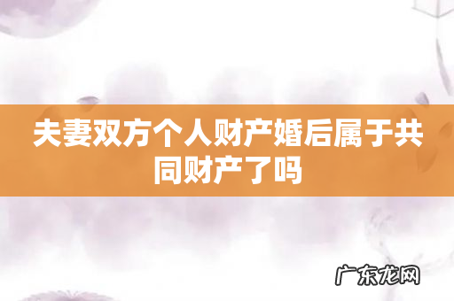 夫妻双方个人财产婚后属于共同财产了吗