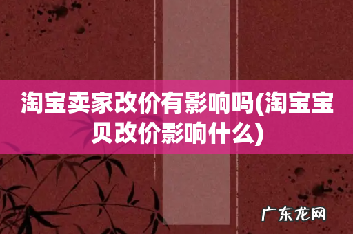 淘宝宝贝改价影响什么 淘宝卖家改价有影响吗