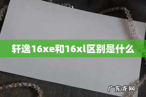 轩逸16xe和16xl区别是什么