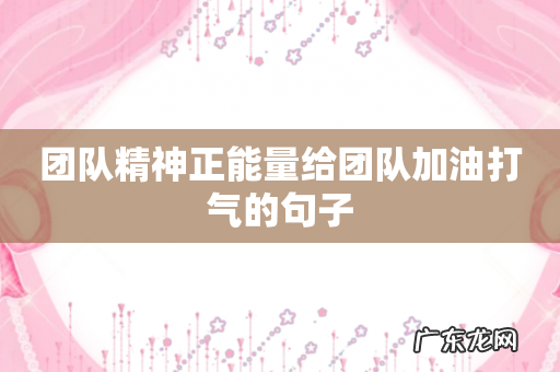 团队精神正能量给团队加油打气的句子