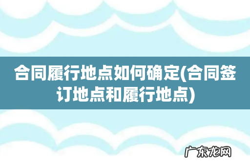 合同签订地点和履行地点 合同履行地点如何确定