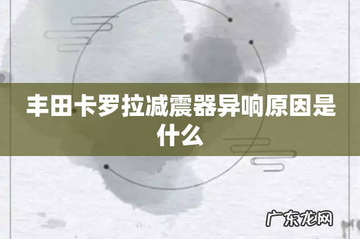 丰田卡罗拉减震器异响原因是什么