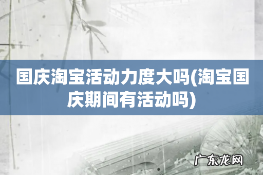 淘宝国庆期间有活动吗 国庆淘宝活动力度大吗