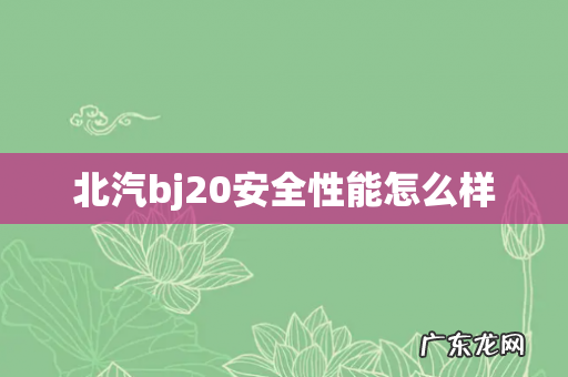 北汽bj20安全性能怎么样