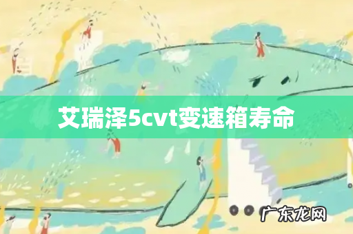 艾瑞泽5cvt变速箱寿命