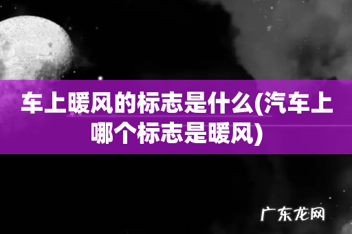 汽车上哪个标志是暖风 车上暖风的标志是什么