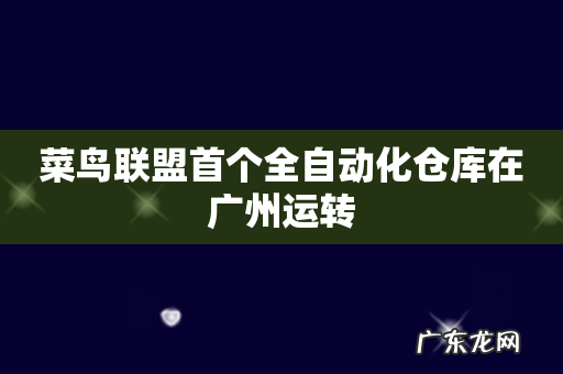菜鸟联盟首个全自动化仓库在广州运转