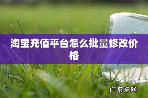 淘宝充值平台怎么批量修改价格