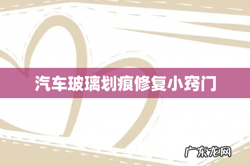 汽车玻璃划痕修复小窍门