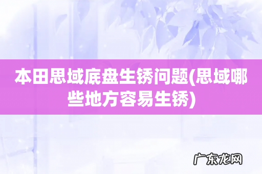 思域哪些地方容易生锈 本田思域底盘生锈问题