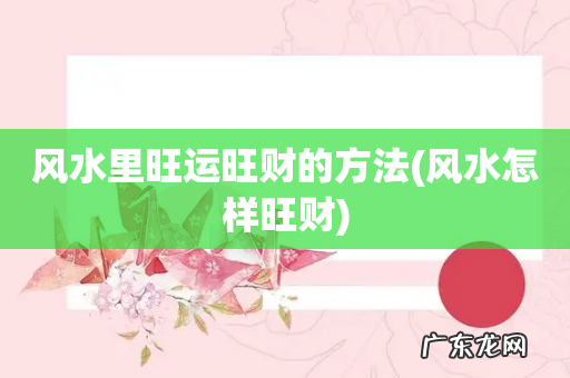 风水怎样旺财 风水里旺运旺财的方法