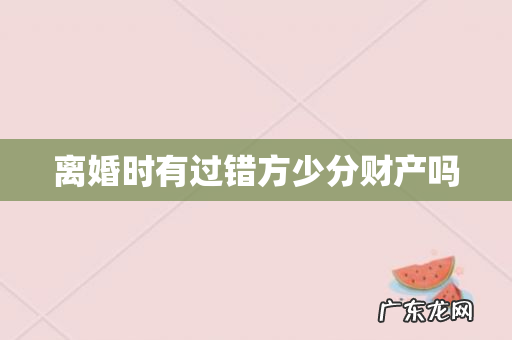 离婚时有过错方少分财产吗