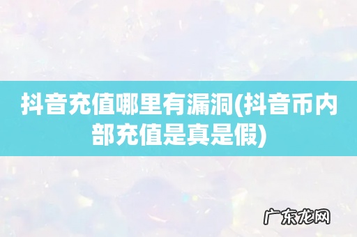 抖音币内部充值是真是假 抖音充值哪里有漏洞
