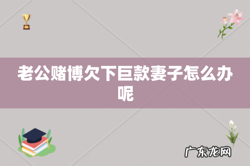 老公赌博欠下巨款妻子怎么办呢