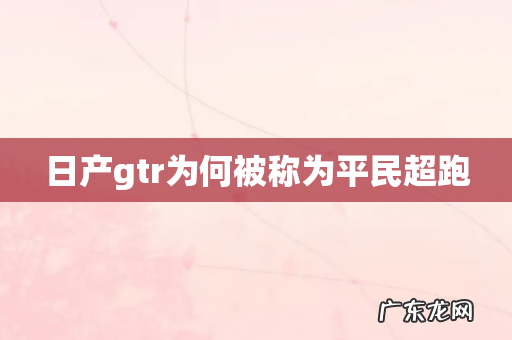日产gtr为何被称为平民超跑