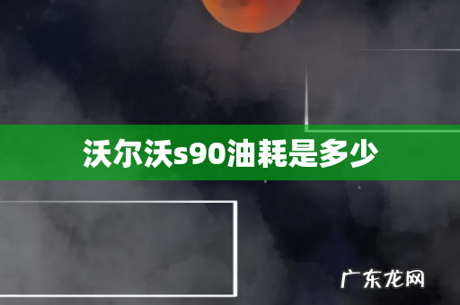 沃尔沃s90油耗是多少