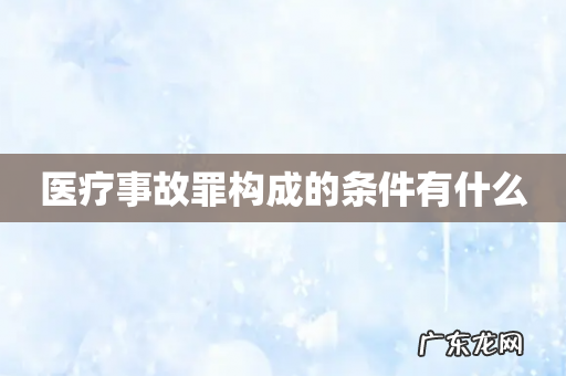 医疗事故罪构成的条件有什么