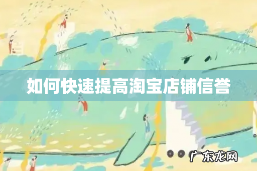 如何快速提高淘宝店铺信誉