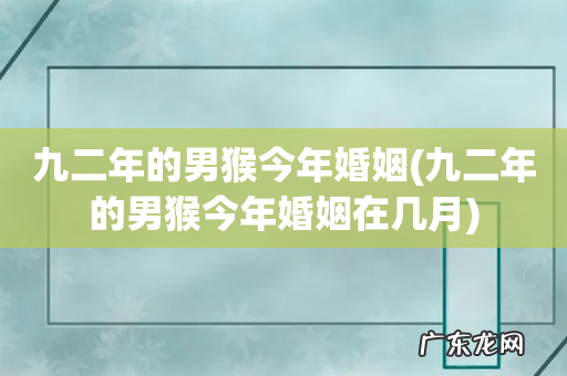 九二年的男猴今年婚姻在几月 九二年的男猴今年婚姻