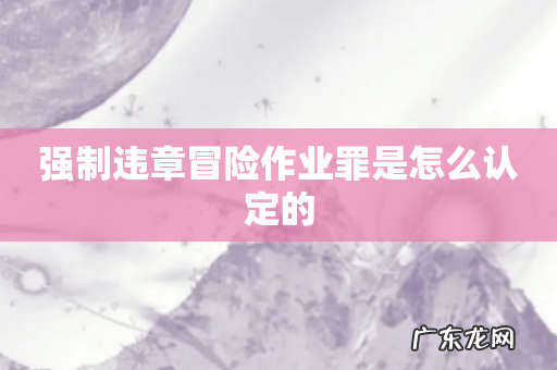 强制违章冒险作业罪是怎么认定的